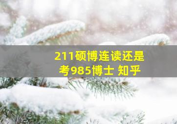 211硕博连读还是考985博士 知乎